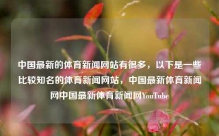 中国最新的体育新闻网站有很多，以下是一些比较知名的体育新闻网站，中国最新体育新闻网中国最新体育新闻网YouTube