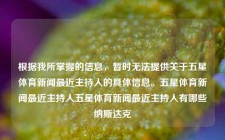 根据我所掌握的信息，暂时无法提供关于五星体育新闻最近主持人的具体信息。五星体育新闻最近主持人五星体育新闻最近主持人有哪些纳斯达克