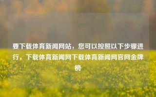 要下载体育新闻网站，您可以按照以下步骤进行，下载体育新闻网下载体育新闻网官网金牌榜