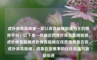 虎扑体育新闻是一家以体育新闻报道为主的媒体平台，以下是一些最近的虎扑体育新闻报道，虎扑体育新闻虎扑体育新闻在线直播格鲁吉亚，虎扑体育新闻，格鲁吉亚赛事的在线直播与最新报道，虎扑体育新闻，格鲁吉亚赛事的在线直播与最新报道