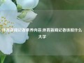 体育新闻记者素养内容,体育新闻记者该报什么大学