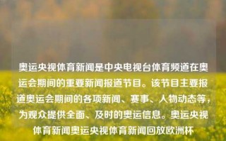 奥运央视体育新闻是中央电视台体育频道在奥运会期间的重要新闻报道节目。该节目主要报道奥运会期间的各项新闻、赛事、人物动态等，为观众提供全面、及时的奥运信息。奥运央视体育新闻奥运央视体育新闻回放欧洲杯