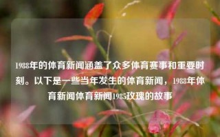 1988年的体育新闻涵盖了众多体育赛事和重要时刻。以下是一些当年发生的体育新闻，1988年体育新闻体育新闻1985玫瑰的故事