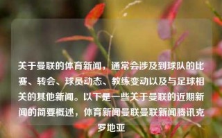 关于曼联的体育新闻，通常会涉及到球队的比赛、转会、球员动态、教练变动以及与足球相关的其他新闻。以下是一些关于曼联的近期新闻的简要概述，体育新闻曼联曼联新闻腾讯克罗地亚