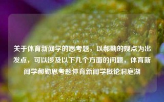 关于体育新闻学的思考题，以郝勤的观点为出发点，可以涉及以下几个方面的问题，体育新闻学郝勤思考题体育新闻学概论洞庭湖