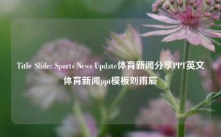 Title Slide: Sports News Update体育新闻分享PPT英文体育新闻ppt模板刘雨辰