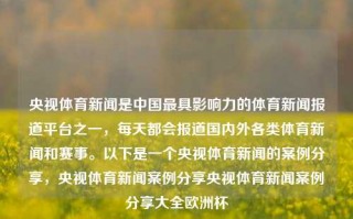 央视体育新闻是中国最具影响力的体育新闻报道平台之一，每天都会报道国内外各类体育新闻和赛事。以下是一个央视体育新闻的案例分享，央视体育新闻案例分享央视体育新闻案例分享大全欧洲杯