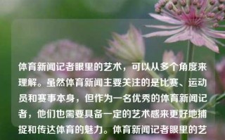 体育新闻记者眼里的艺术，可以从多个角度来理解。虽然体育新闻主要关注的是比赛、运动员和赛事本身，但作为一名优秀的体育新闻记者，他们也需要具备一定的艺术感来更好地捕捉和传达体育的魅力。体育新闻记者眼里的艺术体育新闻记者眼里的艺术家是谁manner