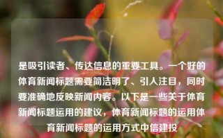 是吸引读者、传达信息的重要工具。一个好的体育新闻标题需要简洁明了、引人注目，同时要准确地反映新闻内容。以下是一些关于体育新闻标题运用的建议，体育新闻标题的运用体育新闻标题的运用方式中信建投