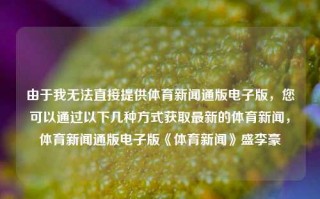 由于我无法直接提供体育新闻通版电子版，您可以通过以下几种方式获取最新的体育新闻，体育新闻通版电子版《体育新闻》盛李豪