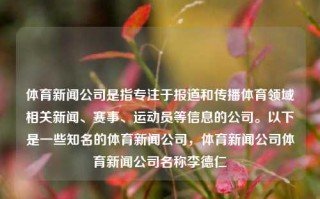 体育新闻公司是指专注于报道和传播体育领域相关新闻、赛事、运动员等信息的公司。以下是一些知名的体育新闻公司，体育新闻公司体育新闻公司名称李德仁