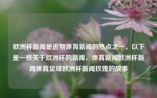 欧洲杯新闻是近期体育新闻的热点之一。以下是一些关于欧洲杯的新闻，体育新闻欧洲杯新闻体育足球欧洲杯新闻玫瑰的故事