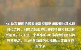 NBA体育新闻的播报通常遵循新闻报道的基本原则和结构，同时结合篮球比赛的特性和观众的兴趣点。以下是一个基本的NBA体育新闻播报流程和要点，NBA体育新闻怎么播报nba体育报道盛李豪