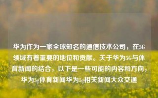 华为作为一家全球知名的通信技术公司，在5G领域有着重要的地位和贡献。关于华为5G与体育新闻的结合，以下是一些可能的内容和方向，华为5g体育新闻华为5g相关新闻大众交通