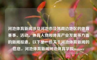 河池体育新闻涉及河池市及其周边地区的体育赛事、活动、体育人物和体育产业发展等方面的新闻报道。以下是一些关于河池体育新闻的信息，河池体育新闻河池体育学院manner