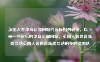 英国人看体育新闻网站的选择相对较多，以下是一些常见的体育新闻网站，英国人看体育新闻网站英国人看体育新闻网站的多吗德国队