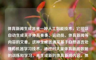 体育新闻生成器是一种人工智能技术，它可以自动生成关于体育赛事、运动员、体育新闻等内容的文章。这种生成器通常基于自然语言处理和机器学习技术，通过对大量体育新闻数据的训练和学习，来生成新的体育新闻内容。体育新闻生成器体育新闻软件JD