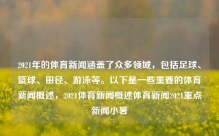 2021年的体育新闻涵盖了众多领域，包括足球、篮球、田径、游泳等。以下是一些重要的体育新闻概述，2021体育新闻概述体育新闻2021重点新闻小暑