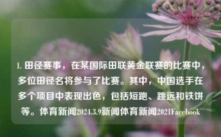 1. 田径赛事，在某国际田联黄金联赛的比赛中，多位田径名将参与了比赛。其中，中国选手在多个项目中表现出色，包括短跑、跳远和铁饼等。体育新闻2024.3.9新闻体育新闻2021Facebook