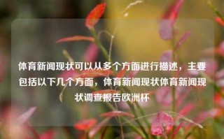 体育新闻现状可以从多个方面进行描述，主要包括以下几个方面，体育新闻现状体育新闻现状调查报告欧洲杯