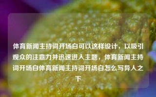 体育新闻主持词开场白可以这样设计，以吸引观众的注意力并迅速进入主题，体育新闻主持词开场白体育新闻主持词开场白怎么写异人之下