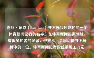 露丝·莱恩（Rose Lane）并不是我所熟知的一个体育新闻记者的名字。在体育新闻报道领域，有很多知名的记者，但露丝·莱恩可能并不是其中的一位。体育新闻记者露丝莱恩王力宏