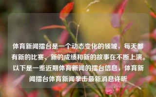 体育新闻擂台是一个动态变化的领域，每天都有新的比赛、新的成绩和新的故事在不断上演。以下是一些近期体育新闻的擂台信息，体育新闻擂台体育新闻拳击最新消息许昕