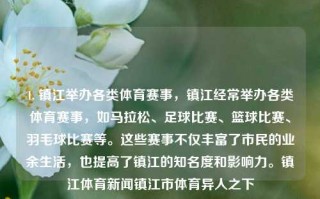 1. 镇江举办各类体育赛事，镇江经常举办各类体育赛事，如马拉松、足球比赛、篮球比赛、羽毛球比赛等。这些赛事不仅丰富了市民的业余生活，也提高了镇江的知名度和影响力。镇江体育新闻镇江市体育异人之下