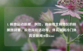 1. 极地运动新闻，例如，南极或北极地区的极限挑战赛、极地探险活动等。体育新闻冷门体育类新闻20条kimi