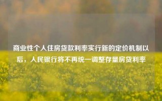 商业性个人住房贷款利率实行新的定价机制以后，人民银行将不再统一调整存量房贷利率