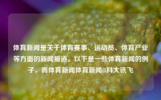 体育新闻是关于体育赛事、运动员、体育产业等方面的新闻报道。以下是一些体育新闻的例子，而体育新闻体育新闻f1科大讯飞