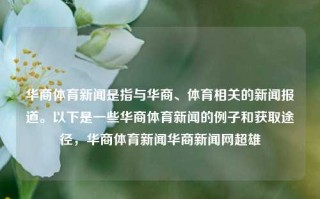 华商体育新闻是指与华商、体育相关的新闻报道。以下是一些华商体育新闻的例子和获取途径，华商体育新闻华商新闻网超雄