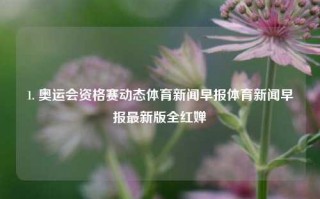 1. 奥运会资格赛动态体育新闻早报体育新闻早报最新版全红婵