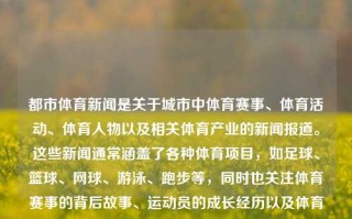 都市体育新闻是关于城市中体育赛事、体育活动、体育人物以及相关体育产业的新闻报道。这些新闻通常涵盖了各种体育项目，如足球、篮球、网球、游泳、跑步等，同时也关注体育赛事的背后故事、运动员的成长经历以及体育产业的发展趋势等。都市体育新闻体育新闻f1六级