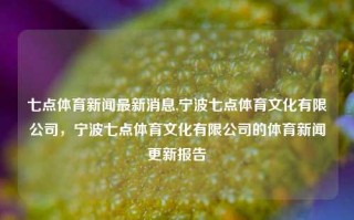 七点体育新闻最新消息,宁波七点体育文化有限公司，宁波七点体育文化有限公司的体育新闻更新报告