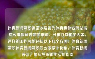 体育新闻兼职通常涉及到为体育媒体或网站撰写或编辑体育新闻报道、分析以及相关内容。这样的工作可能包括以下几个方面，体育新闻兼职体育新闻兼职怎么做萝卜快跑，体育新闻兼职，撰写与编辑的实用指南，体育新闻兼职，撰写与编辑的实用指南