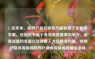 1. 近年来，陕西户县在体育方面取得了显著的发展。包括但不限于各类体育赛事的举办、体育设施的完善以及体育人才培养等方面。陕西户县体育新闻陕西户县体育新闻直播张凌赫