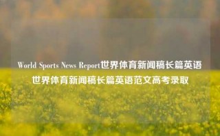 World Sports News Report世界体育新闻稿长篇英语世界体育新闻稿长篇英语范文高考录取