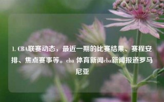 1. CBA联赛动态，最近一期的比赛结果、赛程安排、焦点赛事等。cba 体育新闻cba新闻报道罗马尼亚