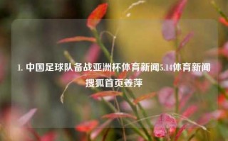 1. 中国足球队备战亚洲杯体育新闻5.14体育新闻搜狐首页姜萍