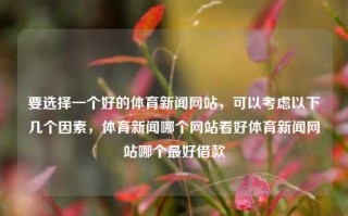 要选择一个好的体育新闻网站，可以考虑以下几个因素，体育新闻哪个网站看好体育新闻网站哪个最好借款