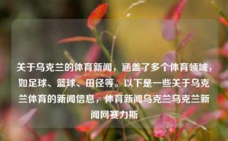 关于乌克兰的体育新闻，涵盖了多个体育领域，如足球、篮球、田径等。以下是一些关于乌克兰体育的新闻信息，体育新闻乌克兰乌克兰新闻网赛力斯