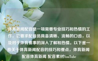 体育新闻配音是一项需要专业技巧和热情的工作，它要求配音员具备清晰、流畅的口齿，以及对于体育赛事的深入了解和热情。以下是一些关于体育新闻配音的技巧和要点，体育新闻 配音体育新闻 配音素材YouTube