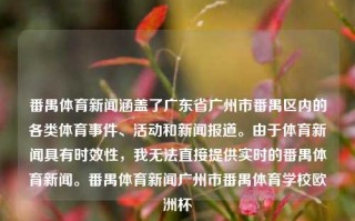 番禺体育新闻涵盖了广东省广州市番禺区内的各类体育事件、活动和新闻报道。由于体育新闻具有时效性，我无法直接提供实时的番禺体育新闻。番禺体育新闻广州市番禺体育学校欧洲杯