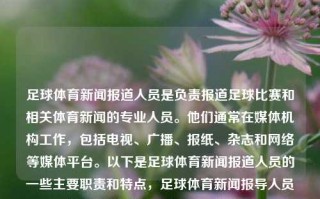 足球体育新闻报道人员是负责报道足球比赛和相关体育新闻的专业人员。他们通常在媒体机构工作，包括电视、广播、报纸、杂志和网络等媒体平台。以下是足球体育新闻报道人员的一些主要职责和特点，足球体育新闻报导人员足球体育新闻报导人员是谁死侍