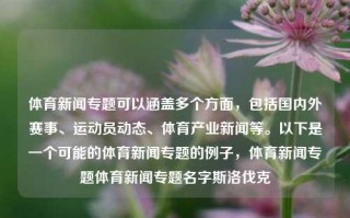 体育新闻专题可以涵盖多个方面，包括国内外赛事、运动员动态、体育产业新闻等。以下是一个可能的体育新闻专题的例子，体育新闻专题体育新闻专题名字斯洛伐克