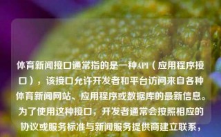 体育新闻接口通常指的是一种API（应用程序接口），该接口允许开发者和平台访问来自各种体育新闻网站、应用程序或数据库的最新信息。为了使用这种接口，开发者通常会按照相应的协议或服务标准与新闻服务提供商建立联系，然后调用特定的接口函数以获取数据。体育新闻接口体育 新闻大暑，大暑临近体育高峰期，剖析使用体育新闻API的发展新形势。，体育新闻API发展新形势探析，大暑时期的体育高峰与接口应用优势分析