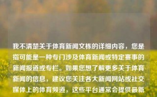 我不清楚关于体育新闻文栋的详细内容，您是指可能是一种专门涉及体育新闻或特定赛事的新闻报道或专栏。如果您想了解更多关于体育新闻的信息，建议您关注各大新闻网站或社交媒体上的体育频道，这些平台通常会提供最新的体育新闻报道和评论。体育新闻文栋体育新闻文章潘展乐，体育新闻专稿，体育新闻文栋及其报道探析。，能够满足您的需求。如果您需要其他方面的帮助或有其他问题，请随时告诉我。，潘展乐解评的体育新闻之从背后深入研究要素进程一脚气勘探到的策略聚焦博时越涵泛容世界快报概观标题