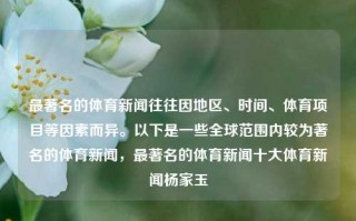 最著名的体育新闻往往因地区、时间、体育项目等因素而异。以下是一些全球范围内较为著名的体育新闻，最著名的体育新闻十大体育新闻杨家玉