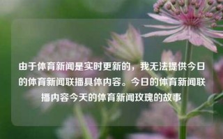 由于体育新闻是实时更新的，我无法提供今日的体育新闻联播具体内容。今日的体育新闻联播内容今天的体育新闻玫瑰的故事